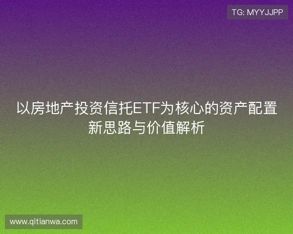 以房地产投资信托ETF为核心的资产配置新思路与价值解析