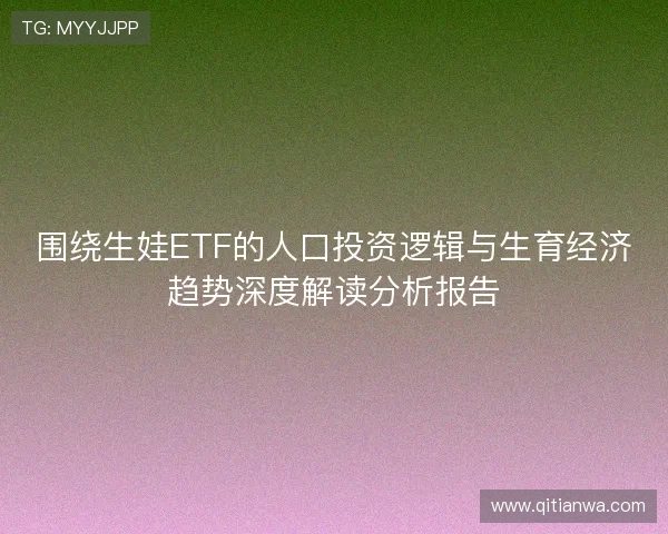 围绕生娃ETF的人口投资逻辑与生育经济趋势深度解读分析报告